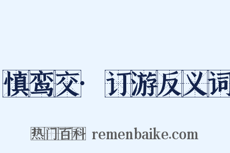 慎鸾交·订游反义词是什么意思的图片